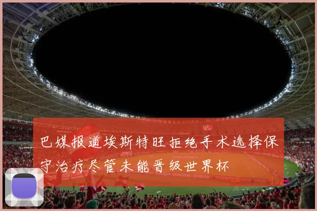 巴媒报道埃斯特旺拒绝手术选择保守治疗尽管未能晋级世界杯