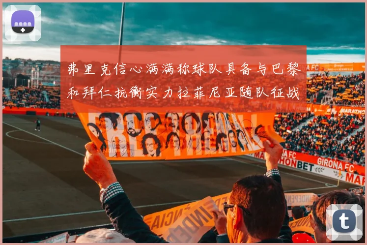 弗里克信心满满称球队具备与巴黎和拜仁抗衡实力拉菲尼亚随队征战