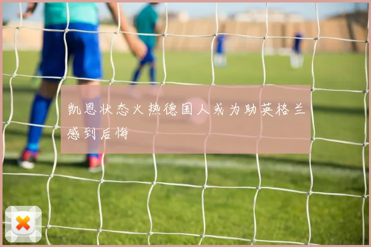 凯恩状态火热德国人或为助英格兰感到后悔
