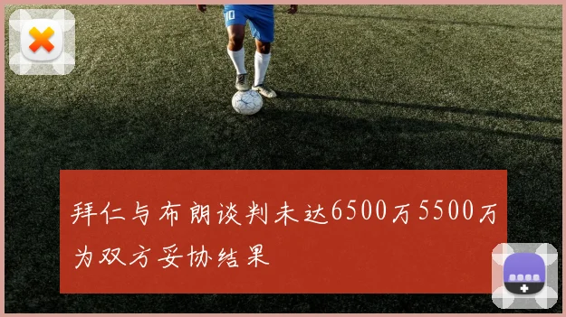 拜仁与布朗谈判未达6500万5500万为双方妥协结果