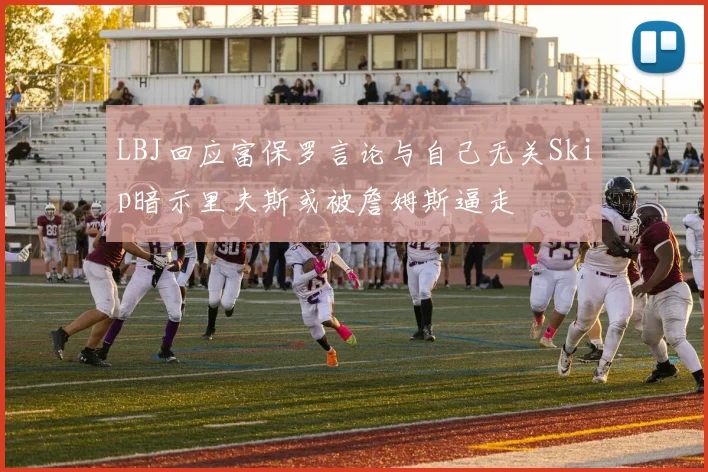 LBJ回应富保罗言论与自己无关Skip暗示里夫斯或被詹姆斯逼走