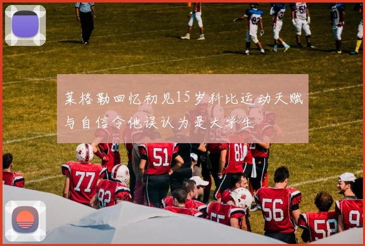 莱格勒回忆初见15岁科比运动天赋与自信令他误认为是大学生