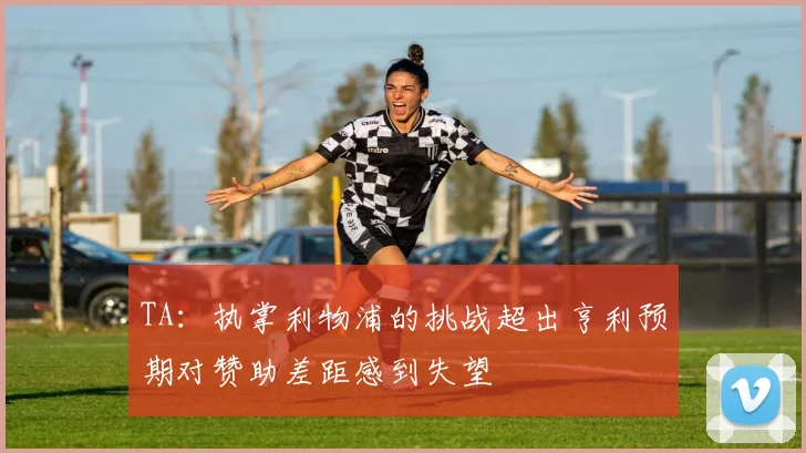 TA：执掌利物浦的挑战超出亨利预期对赞助差距感到失望