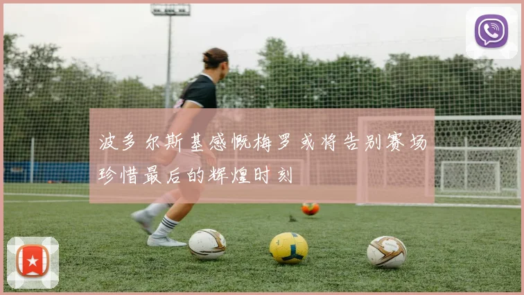波多尔斯基感慨梅罗或将告别赛场珍惜最后的辉煌时刻
